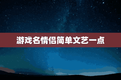 游戏名情侣简单文艺一点